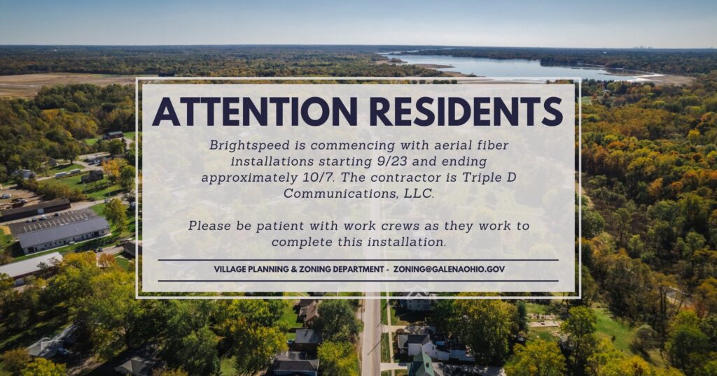 Attention residents: Brightspeed is commencing with aerial fiber installations starting 9/23 and ending approximately 10/7. The contractor is Triple D Communications, LLC. Please be patient with work crews as they work to complete this installation. Village Planning and Zoning Department, zoning@galenaohio.gov.